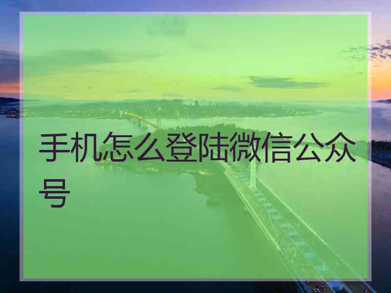 手机怎么登陆微信公众号