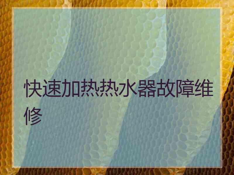 快速加热热水器故障维修