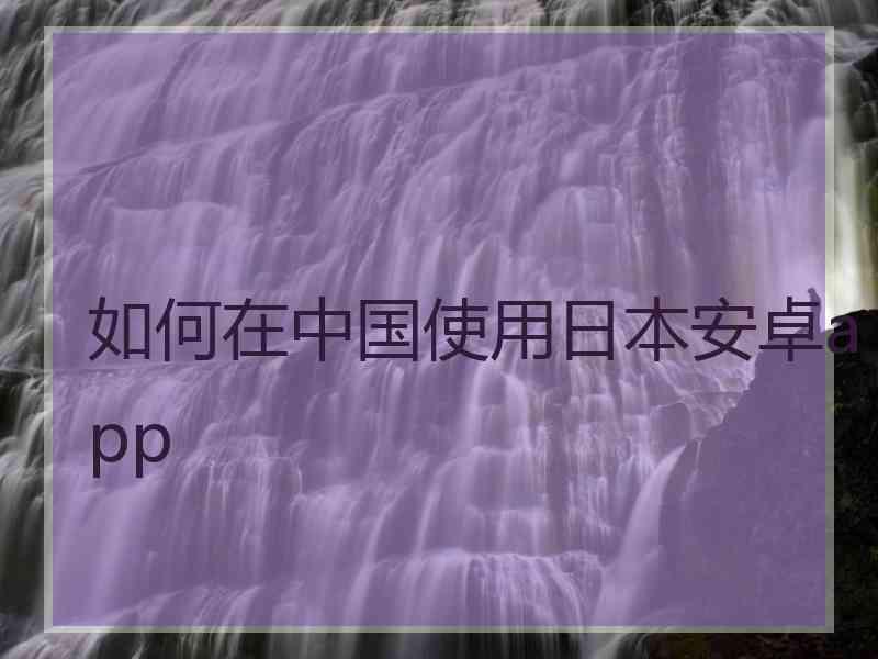 如何在中国使用日本安卓app