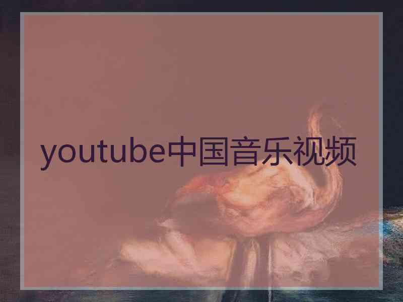 youtube中国音乐视频