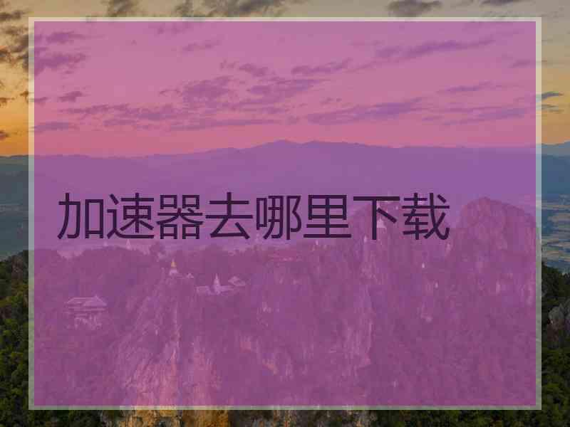 加速器去哪里下载