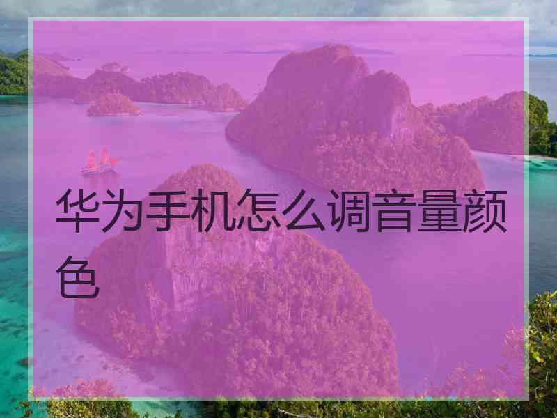 华为手机怎么调音量颜色