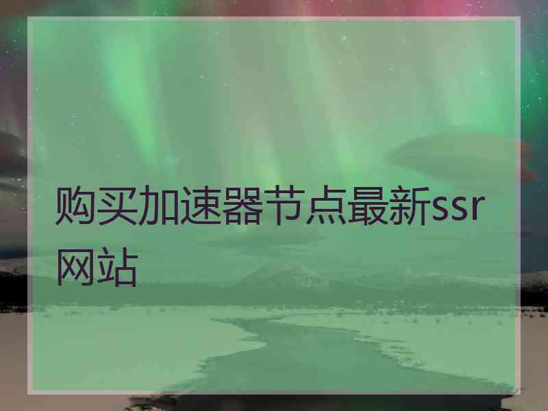 购买加速器节点最新ssr网站