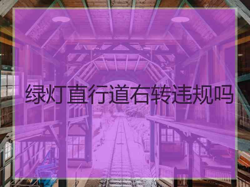 绿灯直行道右转违规吗