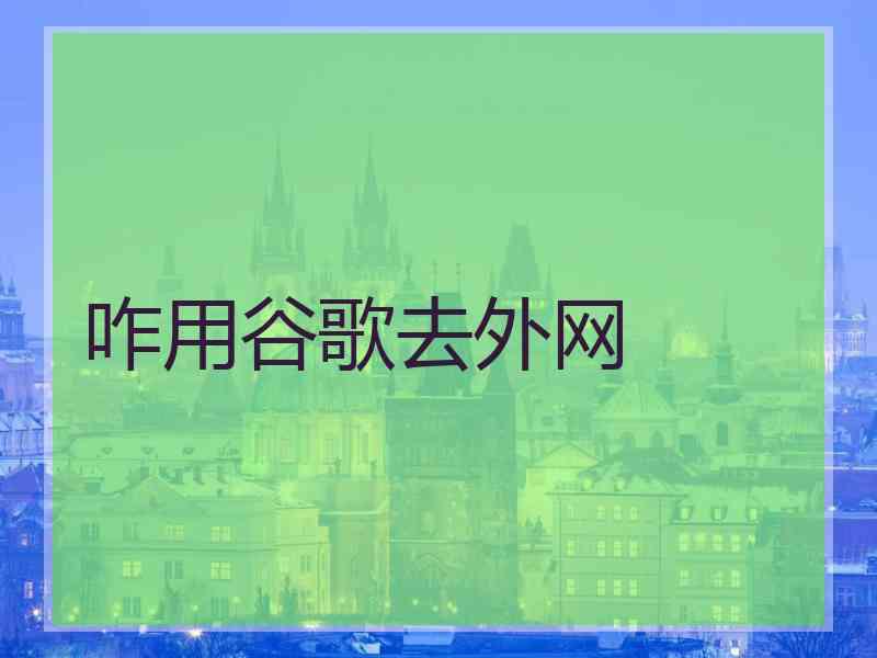 咋用谷歌去外网