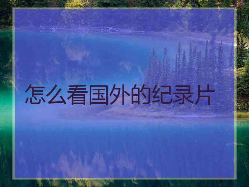 怎么看国外的纪录片