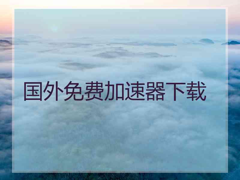 国外免费加速器下载