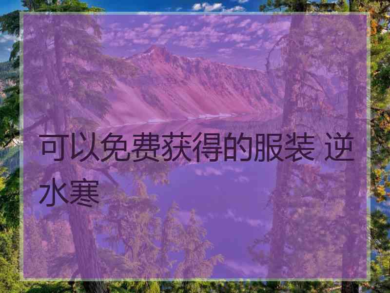 可以免费获得的服装 逆水寒