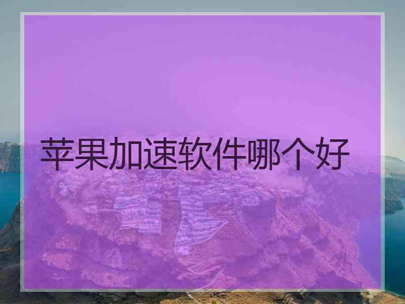 苹果加速软件哪个好