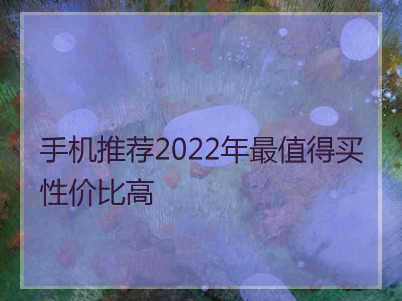 手机推荐2022年最值得买性价比高